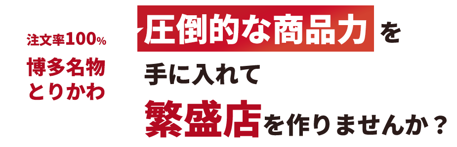 注文率100％ 博多名物とりかわ 圧倒的な商品力を手に入れて繁盛店を作りませんか？
