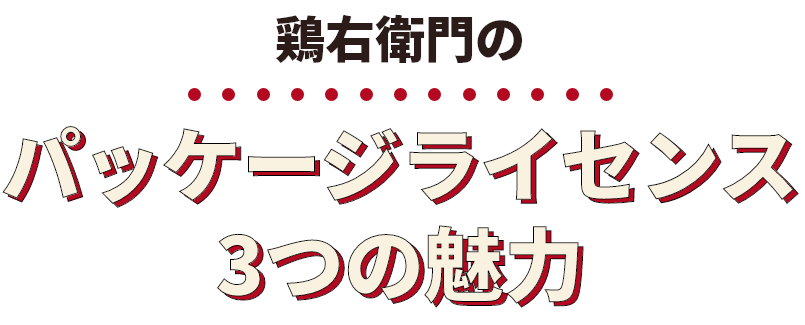 鶏右衛門のパッケージライセンス 3つの魅力