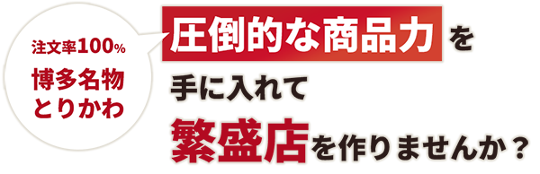 注文率100％！博多名物とりかわ 圧倒的な商品力を手に入れて繁盛店を作りませんか？